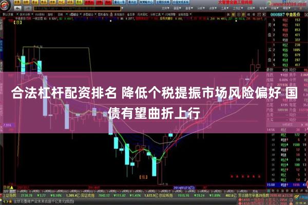 合法杠杆配资排名 降低个税提振市场风险偏好 国债有望曲折上行