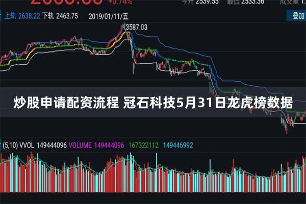 炒股申请配资流程 冠石科技5月31日龙虎榜数据