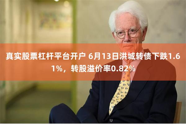 真实股票杠杆平台开户 6月13日洪城转债下跌1.61%，转股溢价率0.82%