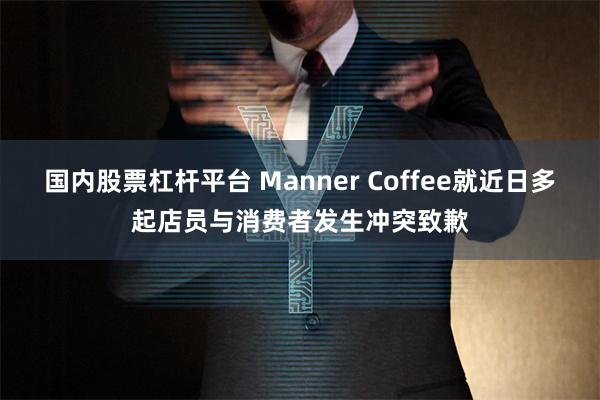 国内股票杠杆平台 Manner Coffee就近日多起店员与消费者发生冲突致歉