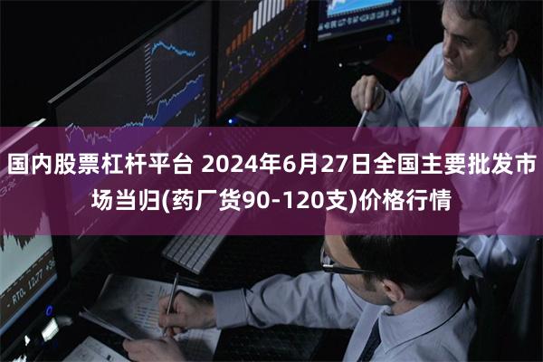 国内股票杠杆平台 2024年6月27日全国主要批发市场当归(药厂货90-120支)价格行情