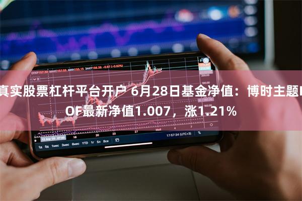 真实股票杠杆平台开户 6月28日基金净值：博时主题LOF最新净值1.007，涨1.21%