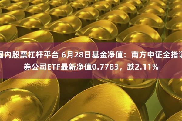 国内股票杠杆平台 6月28日基金净值：南方中证全指证券公司ETF最新净值0.7783，跌2.11%