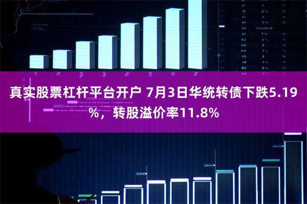 真实股票杠杆平台开户 7月3日华统转债下跌5.19%，转股溢价率11.8%