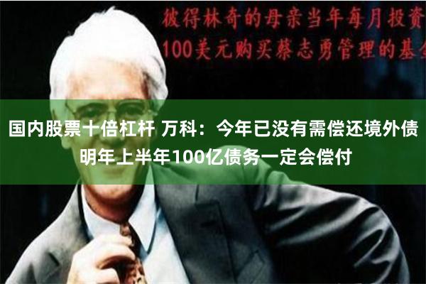 国内股票十倍杠杆 万科：今年已没有需偿还境外债 明年上半年100亿债务一定会偿付