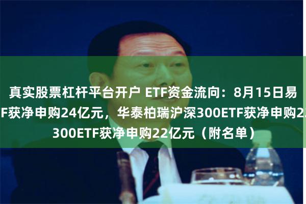 真实股票杠杆平台开户 ETF资金流向：8月15日易方达沪深300ETF获净申购24亿元，华泰柏瑞沪深300ETF获净申购22亿元（附名单）