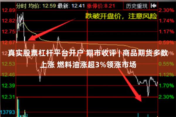 真实股票杠杆平台开户 期市收评 | 商品期货多数上涨 燃料油涨超3%领涨市场