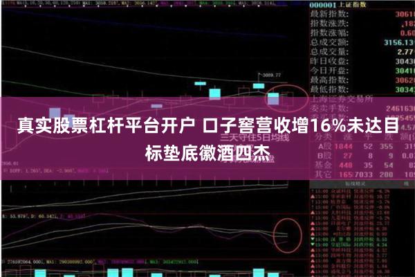 真实股票杠杆平台开户 口子窖营收增16%未达目标垫底徽酒四杰