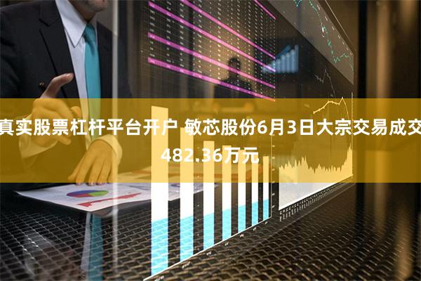 真实股票杠杆平台开户 敏芯股份6月3日大宗交易成交482.36万元