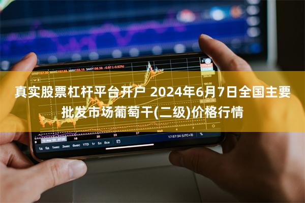 真实股票杠杆平台开户 2024年6月7日全国主要批发市场葡萄干(二级)价格行情