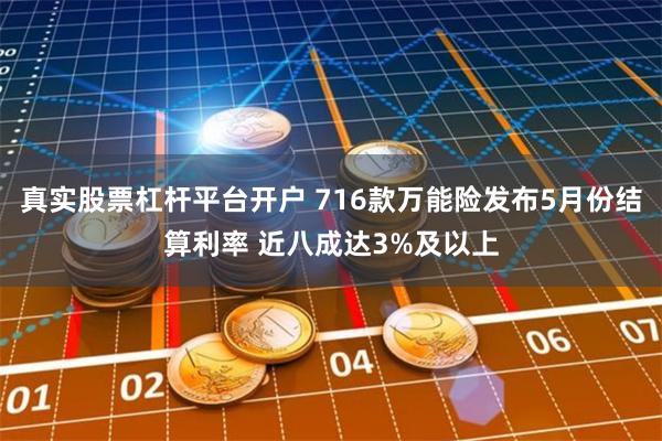 真实股票杠杆平台开户 716款万能险发布5月份结算利率 近八成达3%及以上