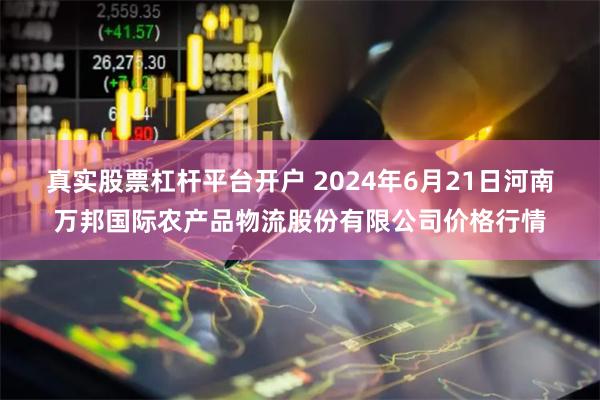 真实股票杠杆平台开户 2024年6月21日河南万邦国际农产品物流股份有限公司价格行情