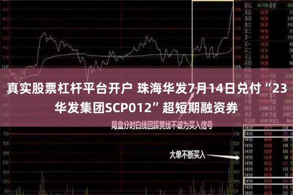 真实股票杠杆平台开户 珠海华发7月14日兑付“23华发集团SCP012”超短期融资券