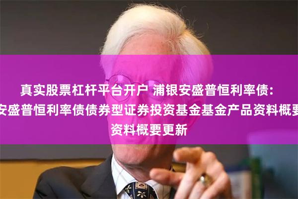 真实股票杠杆平台开户 浦银安盛普恒利率债: 浦银安盛普恒利率债债券型证券投资基金基金产品资料概要更新