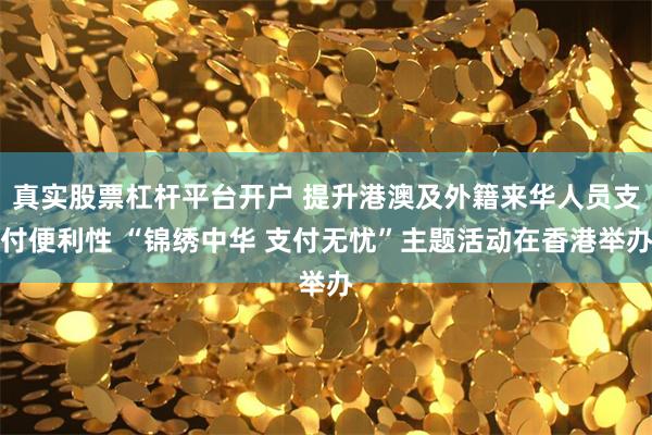 真实股票杠杆平台开户 提升港澳及外籍来华人员支付便利性 “锦绣中华 支付无忧”主题活动在香港举办