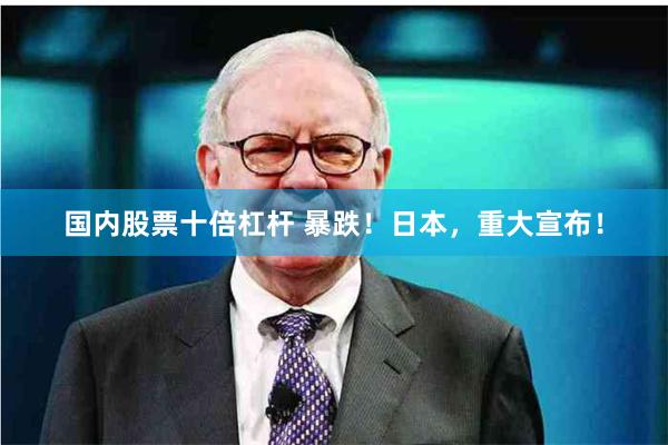 国内股票十倍杠杆 暴跌！日本，重大宣布！