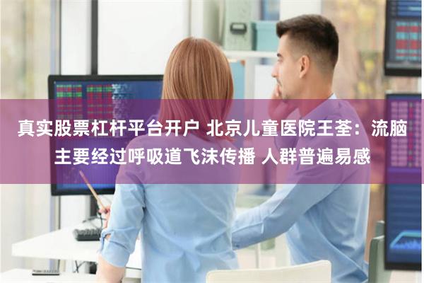 真实股票杠杆平台开户 北京儿童医院王荃：流脑主要经过呼吸道飞沫传播 人群普遍易感