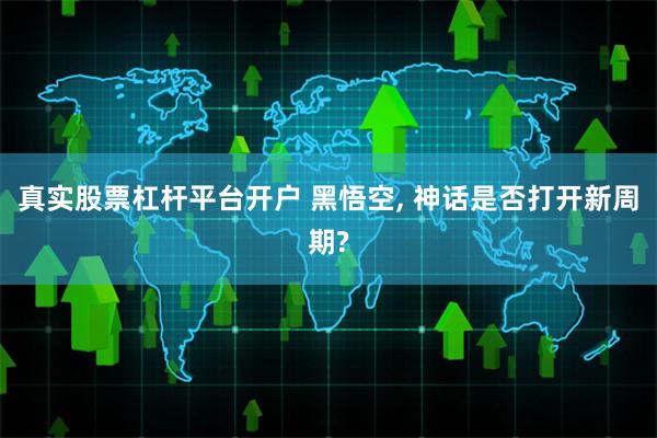 真实股票杠杆平台开户 黑悟空, 神话是否打开新周期?