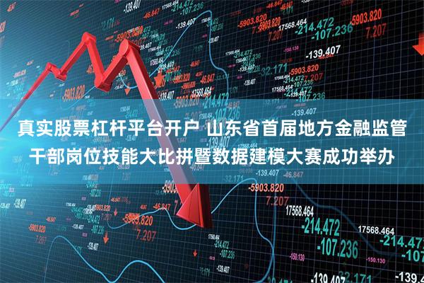真实股票杠杆平台开户 山东省首届地方金融监管干部岗位技能大比拼暨数据建模大赛成功举办