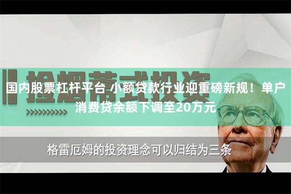 国内股票杠杆平台 小额贷款行业迎重磅新规！单户消费贷余额下调至20万元