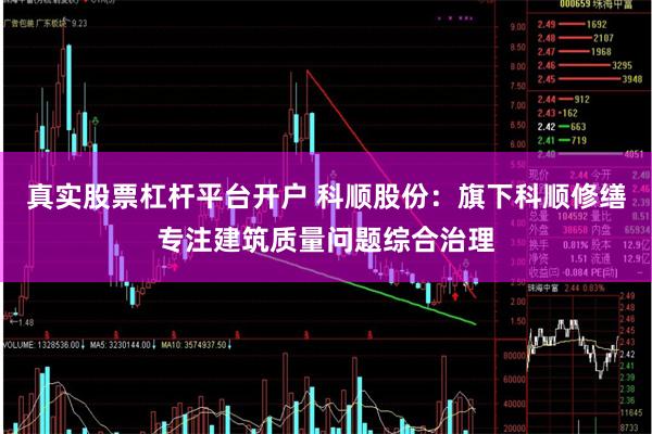 真实股票杠杆平台开户 科顺股份：旗下科顺修缮专注建筑质量问题综合治理