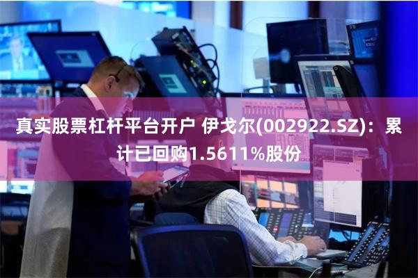 真实股票杠杆平台开户 伊戈尔(002922.SZ)：累计已回购1.5611%股份