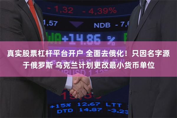 真实股票杠杆平台开户 全面去俄化！只因名字源于俄罗斯 乌克兰计划更改最小货币单位