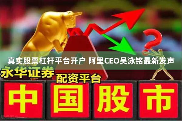 真实股票杠杆平台开户 阿里CEO吴泳铭最新发声