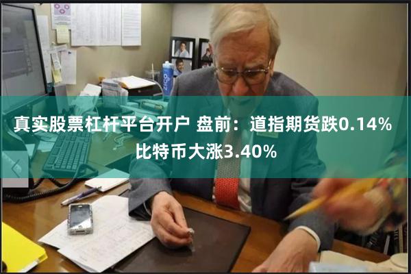 真实股票杠杆平台开户 盘前：道指期货跌0.14% 比特币大涨3.40%