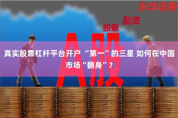 真实股票杠杆平台开户 “第一”的三星 如何在中国市场“翻身”？