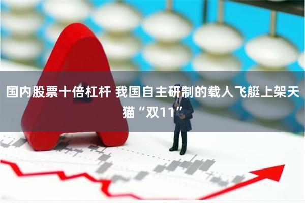 国内股票十倍杠杆 我国自主研制的载人飞艇上架天猫“双11”