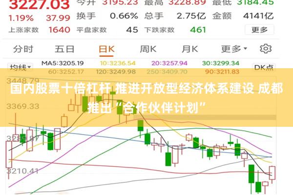 国内股票十倍杠杆 推进开放型经济体系建设 成都推出“合作伙伴计划”