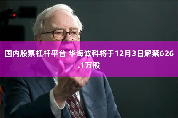 国内股票杠杆平台 华海诚科将于12月3日解禁626.1万股