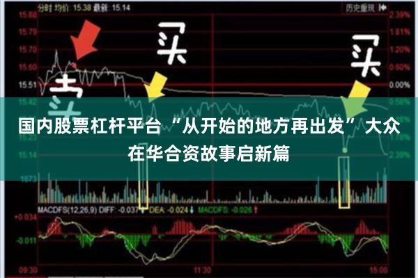国内股票杠杆平台 “从开始的地方再出发” 大众在华合资故事启新篇