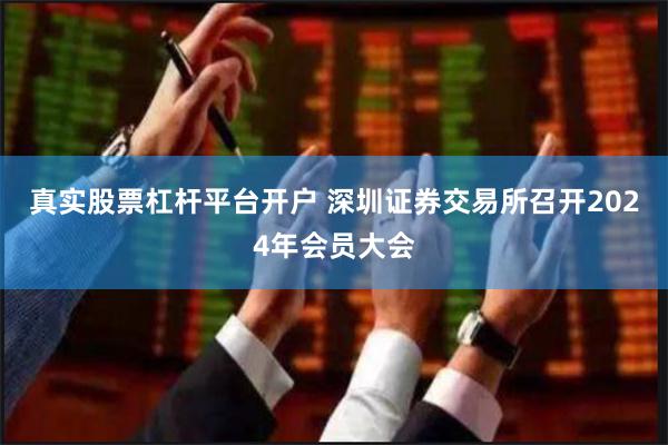 真实股票杠杆平台开户 深圳证券交易所召开2024年会员大会