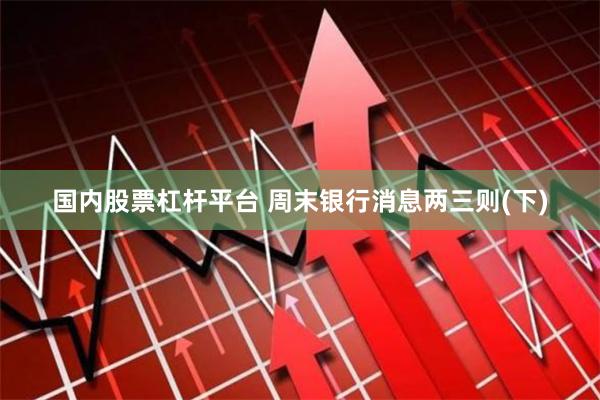 国内股票杠杆平台 周末银行消息两三则(下)