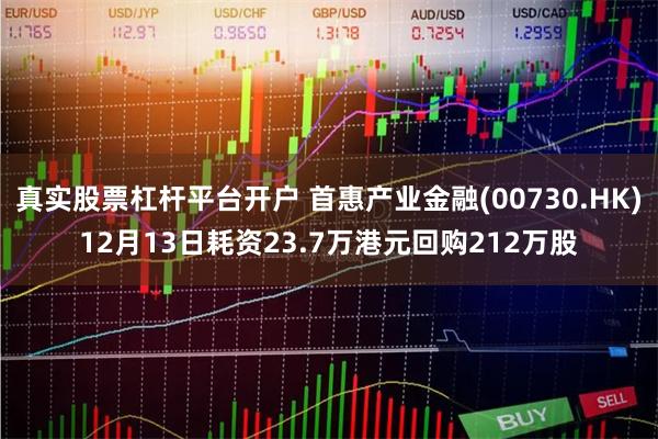真实股票杠杆平台开户 首惠产业金融(00730.HK)12月13日耗资23.7万港元回购212万股