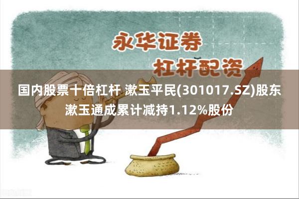 国内股票十倍杠杆 漱玉平民(301017.SZ)股东漱玉通成累计减持1.12%股份