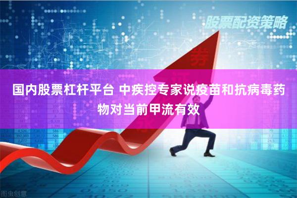 国内股票杠杆平台 中疾控专家说疫苗和抗病毒药物对当前甲流有效