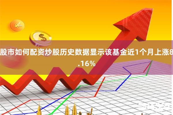 股市如何配资炒股历史数据显示该基金近1个月上涨8.16%