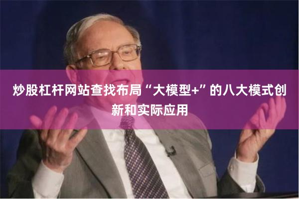 炒股杠杆网站查找布局“大模型+”的八大模式创新和实际应用