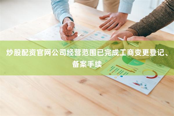 炒股配资官网公司经营范围已完成工商变更登记、备案手续