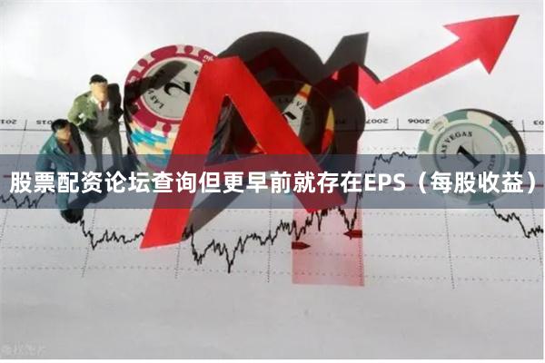 股票配资论坛查询但更早前就存在EPS（每股收益）