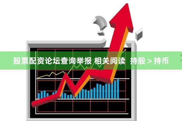 股票配资论坛查询举报 相关阅读  持股＞持币