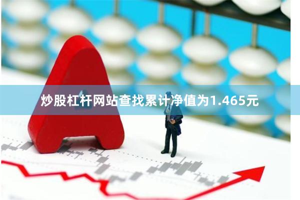 炒股杠杆网站查找累计净值为1.465元