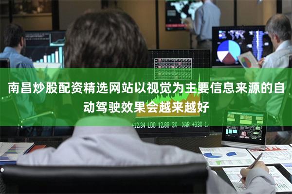 南昌炒股配资精选网站以视觉为主要信息来源的自动驾驶效果会越来越好