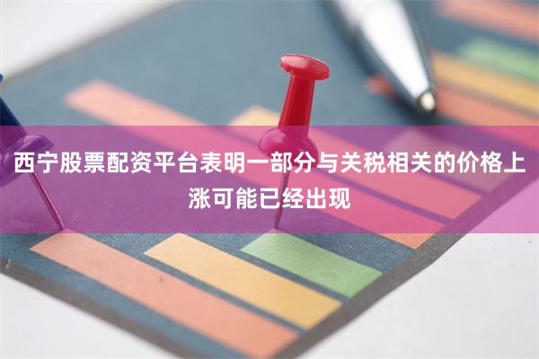 西宁股票配资平台表明一部分与关税相关的价格上涨可能已经出现