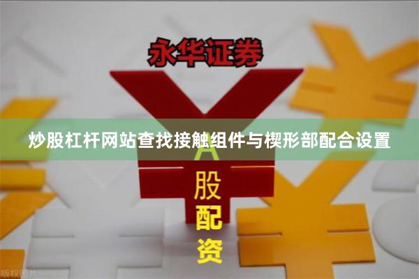 炒股杠杆网站查找接触组件与楔形部配合设置