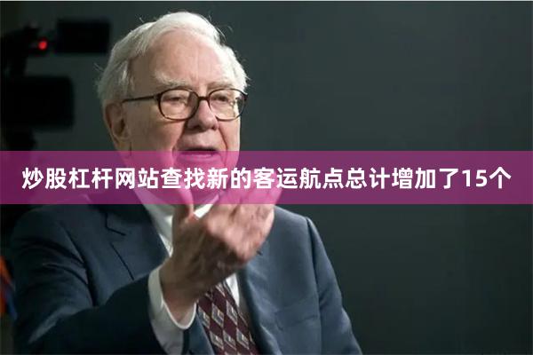 炒股杠杆网站查找新的客运航点总计增加了15个