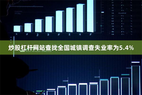 炒股杠杆网站查找全国城镇调查失业率为5.4%
